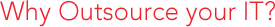 Why Outsource  Your IT?